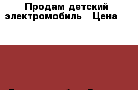 Продам детский электромобиль › Цена ­ 4 000 - Тверская обл., Ржев г. Дети и материнство » Детский транспорт   